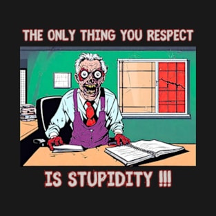 The only thing you respect is stupidity !!! T-Shirt