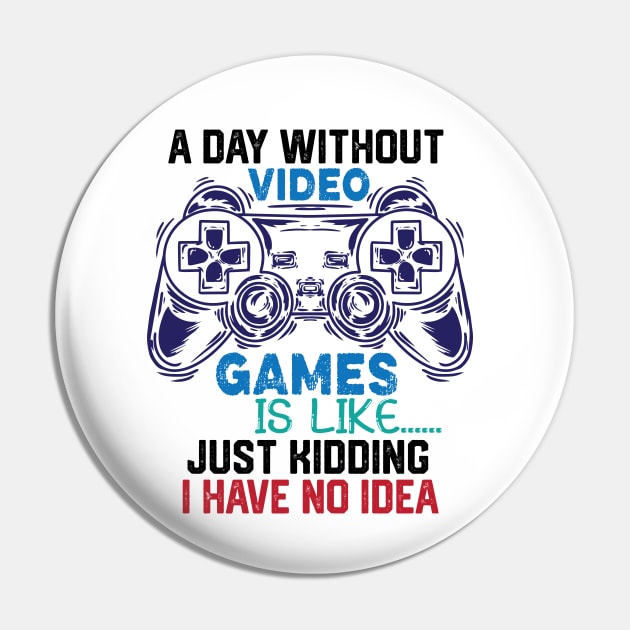 homor Gaming Jokes Saying - A Day without Video Games Is Like Just Kidding I Have No Idea - Gamer Funny Birthay Gift Idea Pin by KAVA-X