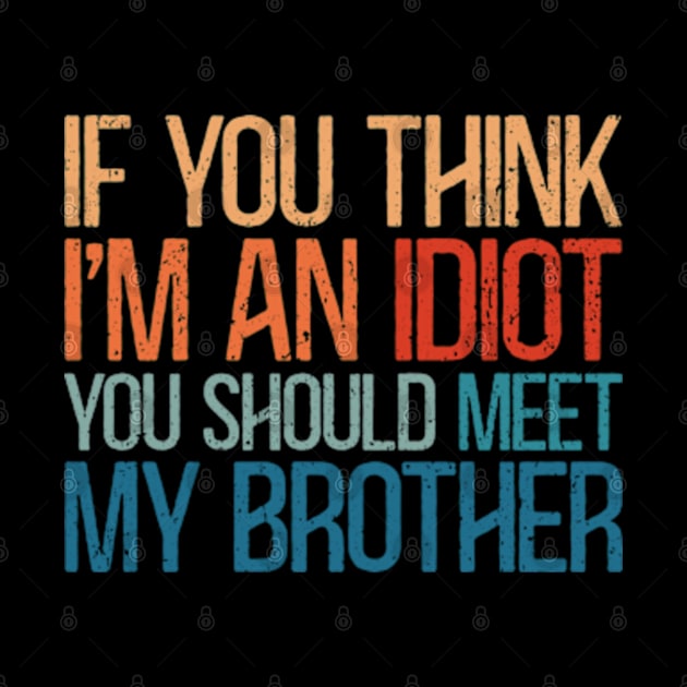 If You Think I'm An Idiot You Should Meet My Brother by RetroPrideArts