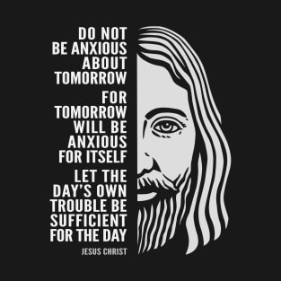 Jesus Christ Inspirational Quote: Do Not Be Anxious About Tomorrow T-Shirt