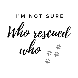 I'm Not Sure Who Rescued Who T-Shirt