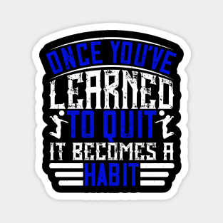 Once You've Learned To Quit, It Becomes A Habit Magnet