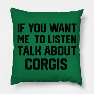 FUNNY IF YOU WANT ME TO LISTEN TALK ABOUT  CORGIS Pillow