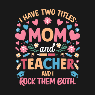 i have tow titles mom and teacher and i rock them both T-Shirt