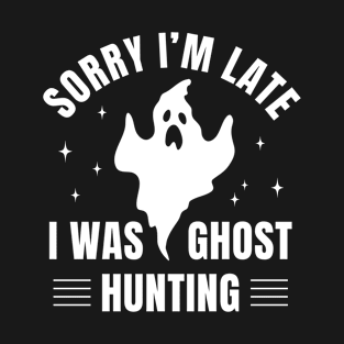 Paranormal Investigator Sorry I was Late I Was Ghost Hunting T-Shirt