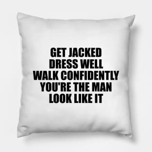 Get jacked. Dress well. Walk confidently. You're the man. Look like it Pillow