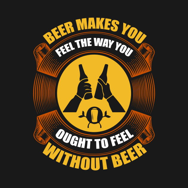 Beer Makes You Feel The Way You Ought To Feel Without Beer T Shirt For Women Men by Pretr=ty