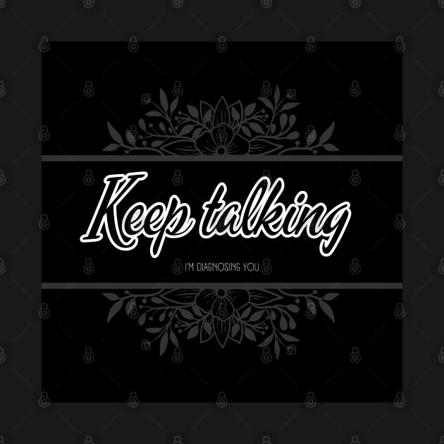 Keep talking. I'm diagnosing you. by UnCoverDesign