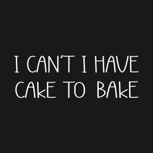 I cant i have Cake to Bake Cooking Baking Baker T-Shirt