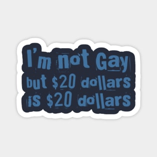 I'M NOT GAY But 20 dollars is 20 dollars Magnet