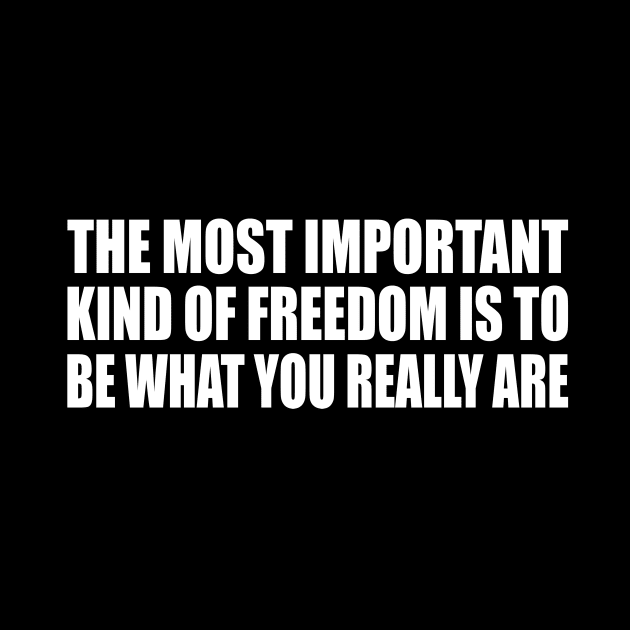 The most important kind of freedom is to be what you really are by D1FF3R3NT