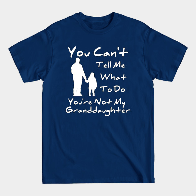 Disover You Can't Tell Me What To Do You're Not My Granddaughter - You Cant Tell Me What To Do Youre Not - T-Shirt