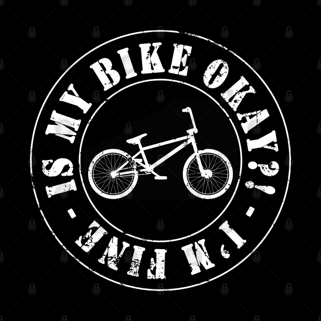 IS MY BIKE OKAY?! by Hucker Apparel