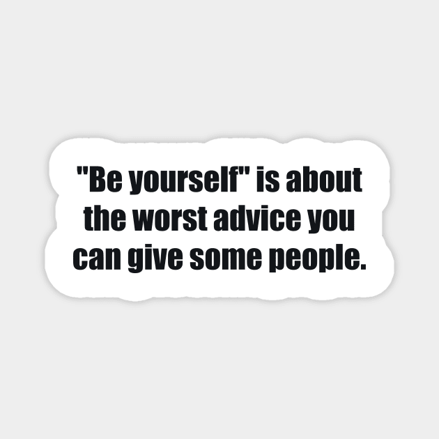 Be yourself is about the worst advice you can give some people Magnet by BL4CK&WH1TE 