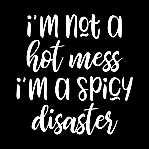 I'm Not A Hot Mess I’m A Spicy Disaster by kapotka