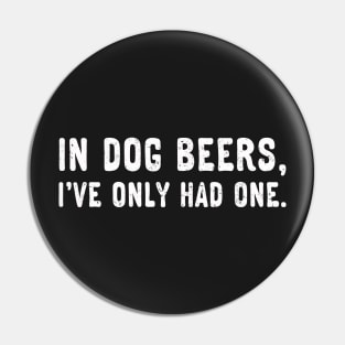 In dog beers, I've only had one. (White) Pin