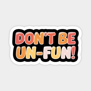 Don't Be Un-Fun! Magnet