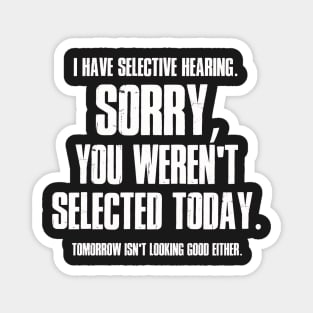 I Have Selective Hearing Sorry You Weren't Selected Today Shirt,Tomorrow isn't Looking Good Either Tee,Funny Saying Tee,Humor Sarcastic Tee Magnet