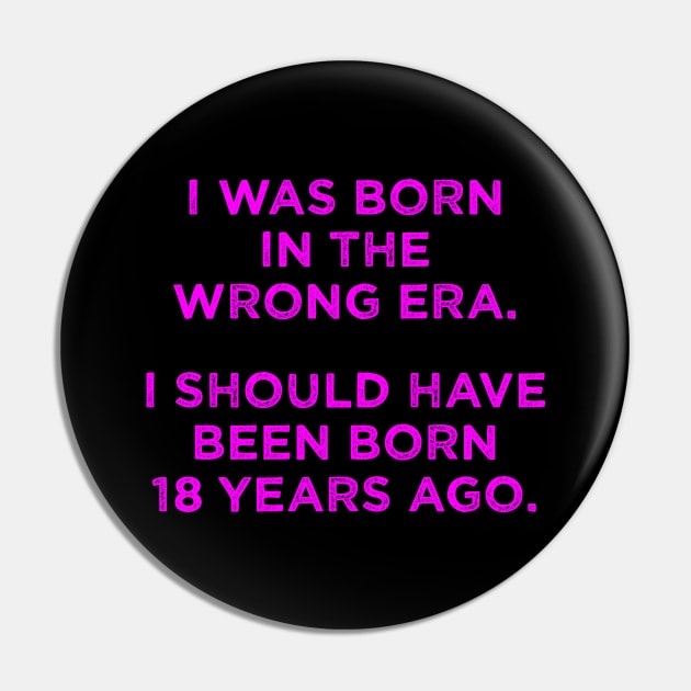 Born In The Wrong Era (Should Have Been Born 18 Years Ago) - magenta Pin by TimespunThreads