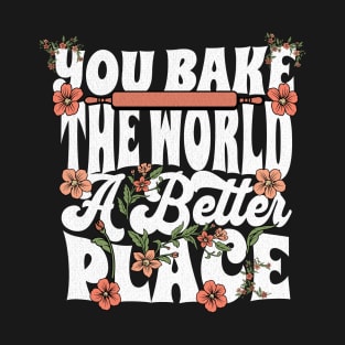 You Bake the World a Better Place T-Shirt