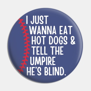 I Just Wanna Eat Hot Dogs and Tell the Umpire he's Blind Pin