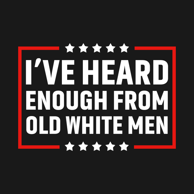 I've Heard Enough From Old White Men by Zimmermanr Liame