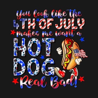 You Look Like The 4th Of July Makes Me Want Hot Dog Real Bad T-Shirt