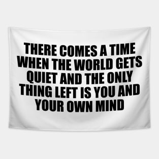 There comes a time when the world gets quiet and the only thing left is you and your own mind Tapestry