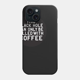 This Black Hole Can Only Be Filled With Coffee Phone Case