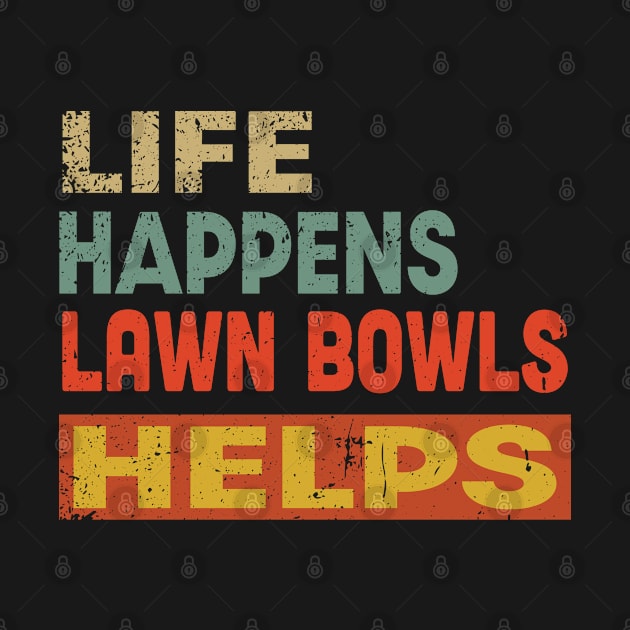 Life Happens Lawn Bowls Helps Funny Lawn Bowls Lover by Jas-Kei Designs