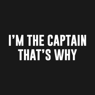 I'm The Captain That's Why T-Shirt