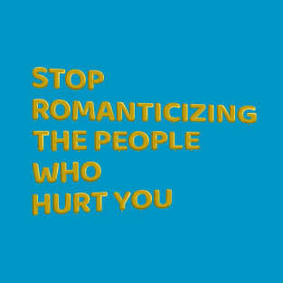 Stop Romanticizing The People Who Hurt You - yellow T-Shirt