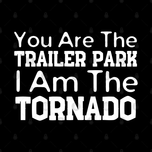 You Are The Trailer Park I Am The Tornado by HobbyAndArt
