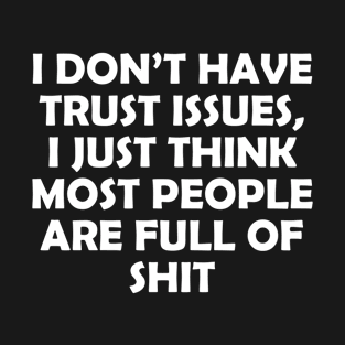 I DON’T HAVE TRUST ISSUES,  I JUST THINK MOST PEOPLE ARE FULL OF T-Shirt