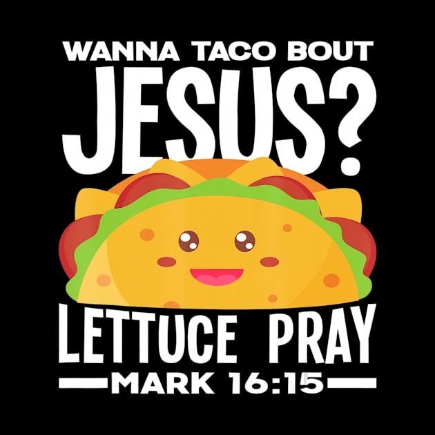 Wanna Taco Bout Jesus Lettuce Pray - Funny Taco Lover Gift by HaroldKeller