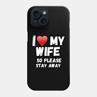 I love my Wife So Please Stay Away Phone Case