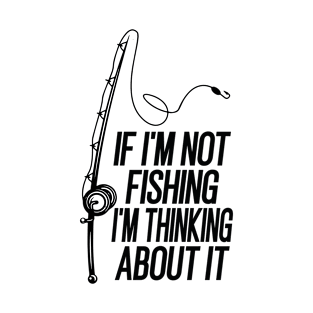 If i'm not fishing i'm thinking about it T-Shirt