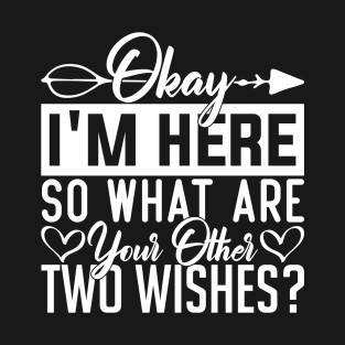 Okay I'm here so what are your other two wishes humor T-Shirt