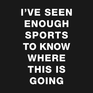 I've seen enough Sports to know where this is going T-Shirt