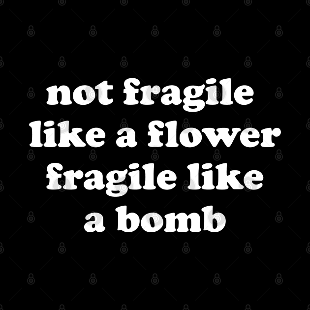 Not Fragile Like A Flower Fragile Like A Bomb Gift Quote by jasebro