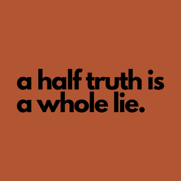 A half truth is a whole lie- a saying design by C-Dogg