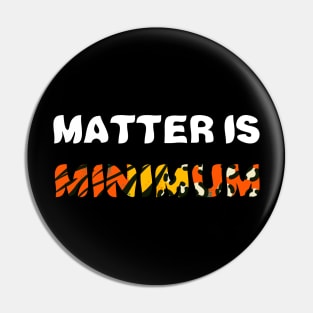 Matter Is Minimum Pin