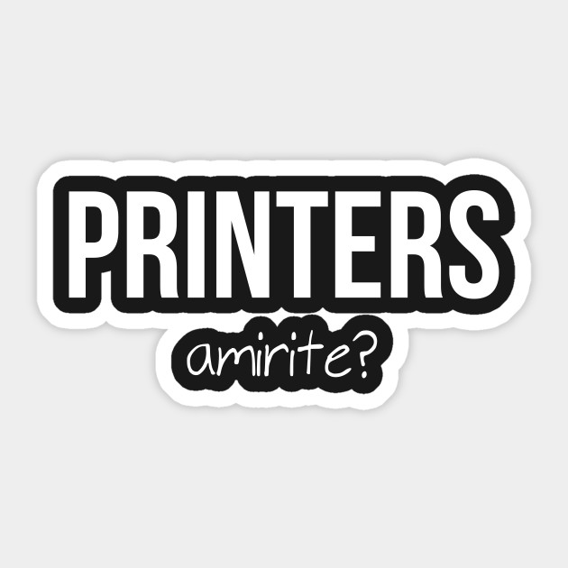 Printers, amirite? - Printers - Sticker