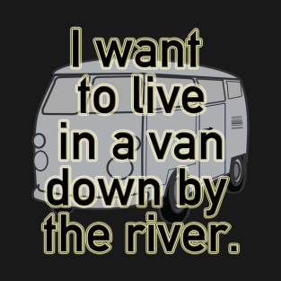 I Want to Live in a Van Down By the River T-Shirt