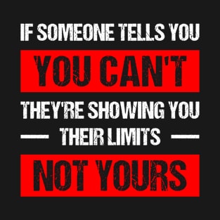 if someone tells you you can't, they're showing you their limits, not yours T-Shirt