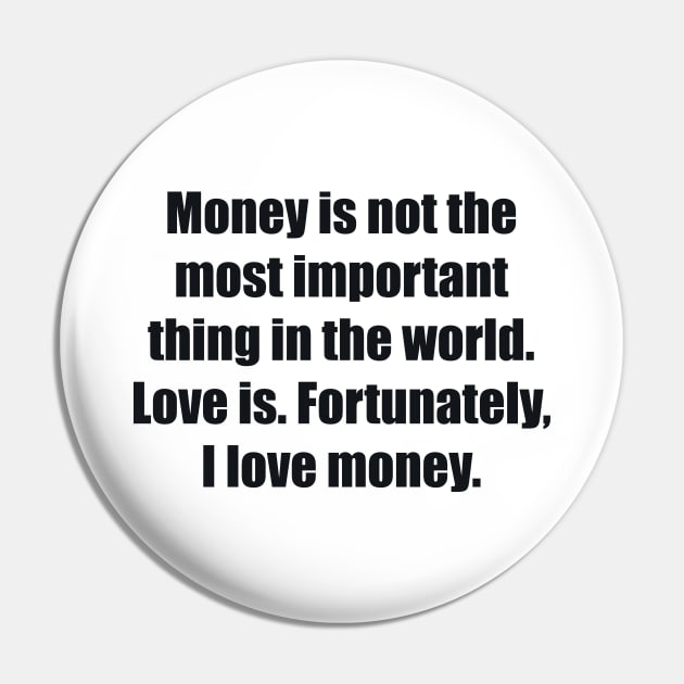 Money is not the most important thing in the world. Love is. Fortunately, I love money Pin by BL4CK&WH1TE 