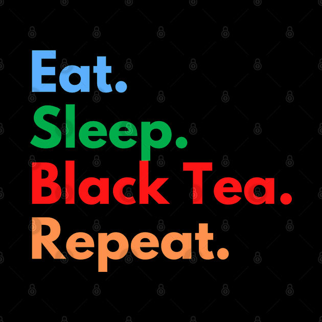 Eat. Sleep. Black Tea. Repeat. by Eat Sleep Repeat