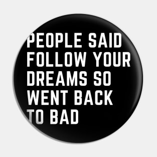 People Said Follow Your Dreams so went back to bad Pin