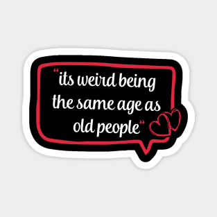 its weird being the same age as old people funny quote gift Magnet