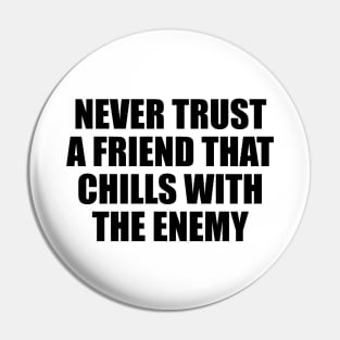 Never trust a friend that chills with the enemy Pin